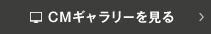 CMギャラリーを見る