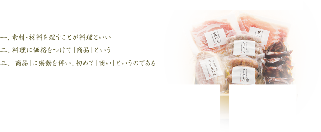 素材・材料を理すことが料理といい　料理に価格をつけて「商品」という　「商品」に感動を伴い、初めて「商い」というのである